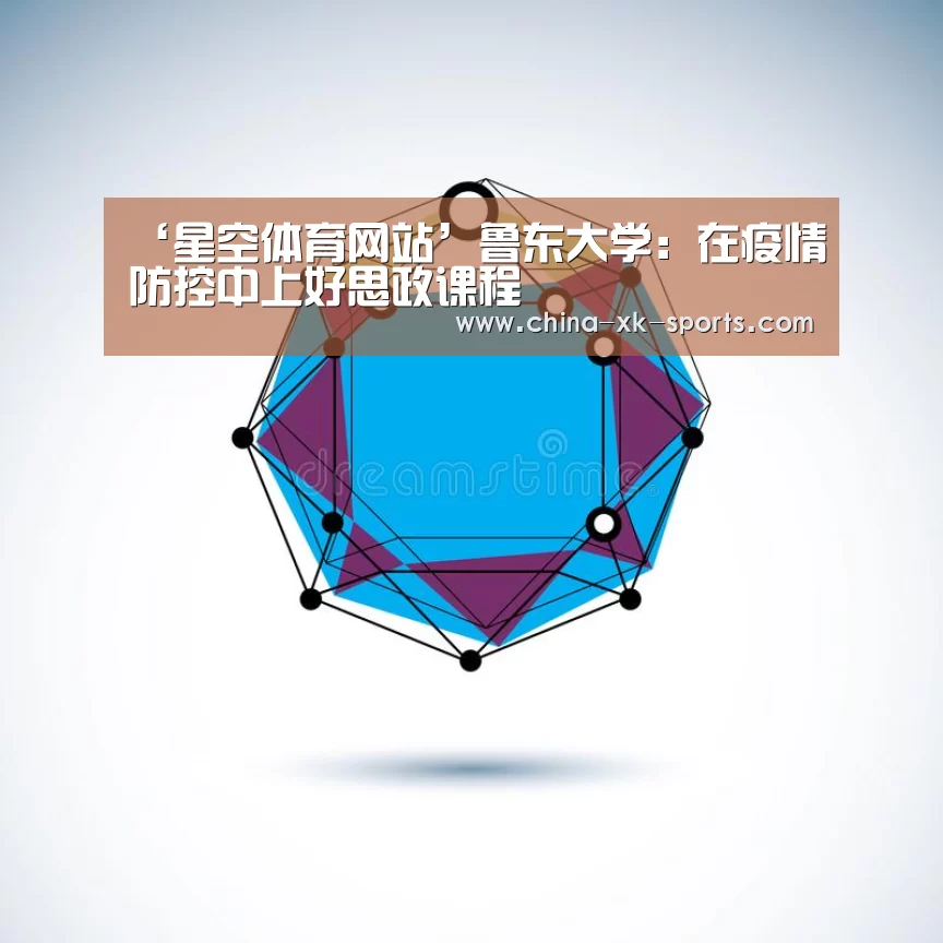 ‘星空体育网站’鲁东大学：在疫情防控中上好思政课程(图3)