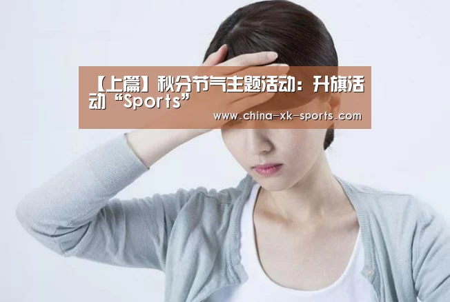 【上篇】秋分节气主题活动:升旗活动“Sports”(图3) 星空体育网站